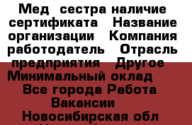 Мед. сестра-наличие сертификата › Название организации ­ Компания-работодатель › Отрасль предприятия ­ Другое › Минимальный оклад ­ 1 - Все города Работа » Вакансии   . Новосибирская обл.,Новосибирск г.